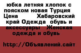 юбка летняя,хлопок,с пояском,новая,Турция › Цена ­ 800 - Хабаровский край Одежда, обувь и аксессуары » Женская одежда и обувь   